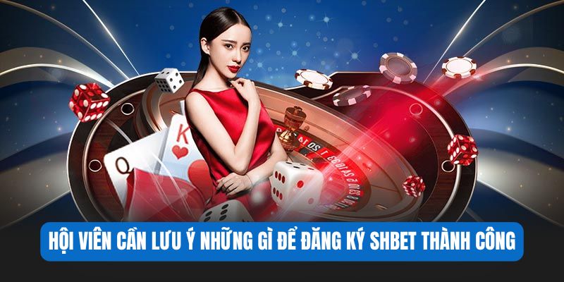 Hội viên cần lưu ý những gì để đăng ký SHBET thành công